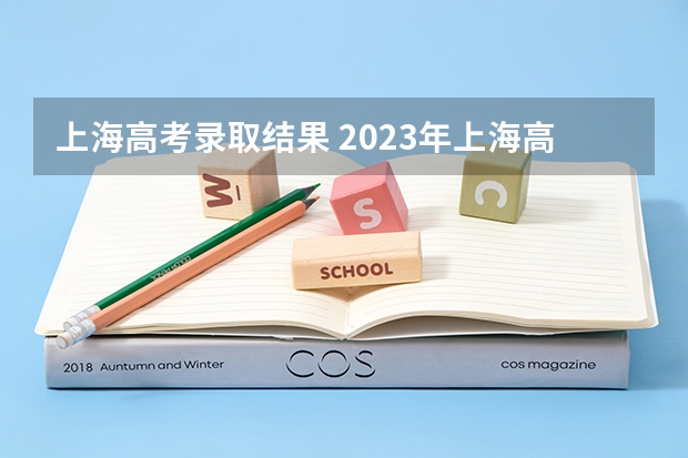 上海高考录取结果 2023年上海高考成绩公布时间