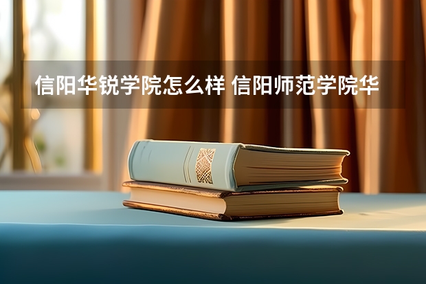 信阳华锐学院怎么样 信阳师范学院华锐学院 咋样说具体点？谢了