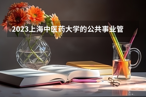2023上海中医药大学的公共事业管理专业分数线高不高 上海中医药大学公共事业管理专业历年分数线参考表单