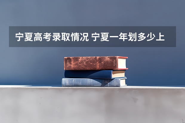 宁夏高考录取情况 宁夏一年划多少上大学的