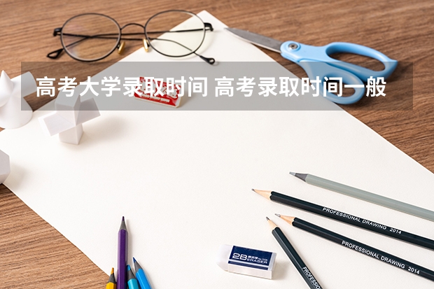 高考大学录取时间 高考录取时间一般是什么时候