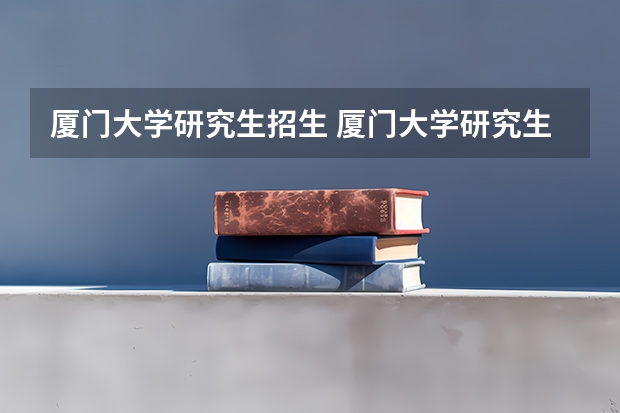 厦门大学研究生招生 厦门大学研究生报考条件