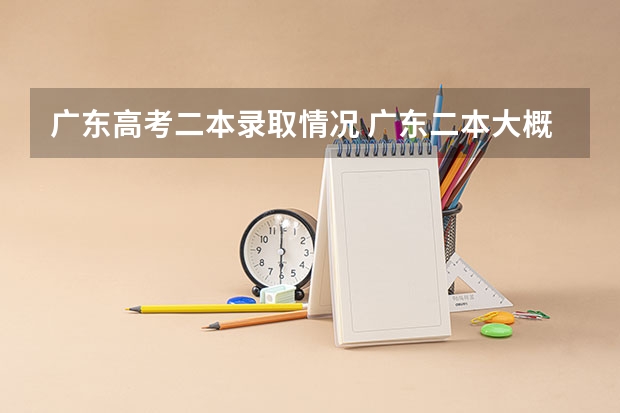 广东高考二本录取情况 广东二本大概多少分录取