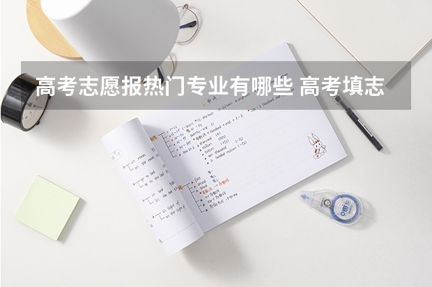 高考志愿报热门专业有哪些 高考填志愿有哪些热门专业？