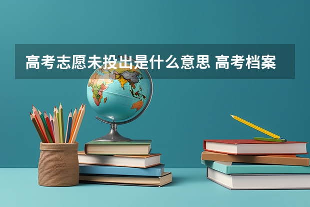 高考志愿未投出是什么意思 高考档案未投出是什么意思