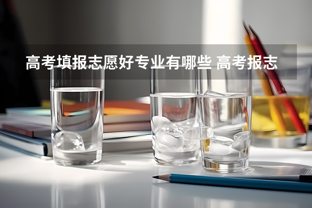 高考填报志愿好专业有哪些 高考报志愿有哪些好专业?