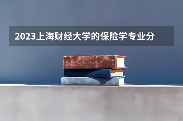 2023上海财经大学的保险学专业分数线高不高 上海财经大学保险学专业历年分数线参考表单