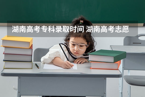 湖南高考专科录取时间 湖南高考志愿填报及录取时间