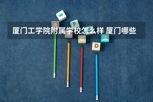 厦门工学院附属学校怎么样 厦门哪些私立高中好？