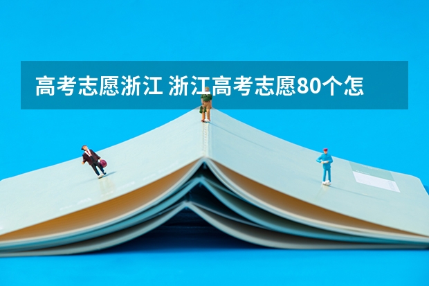 高考志愿浙江 浙江高考志愿80个怎么填