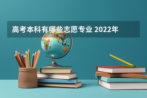 高考本科有哪些志愿专业 2022年高考志愿最值得报的热门专业有哪些？