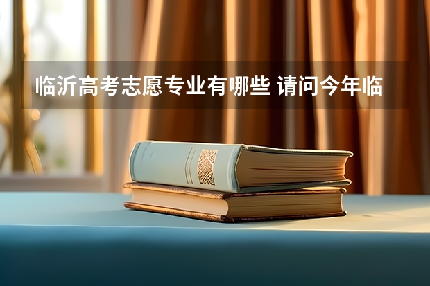 临沂高考志愿专业有哪些 请问今年临沂大学还有专科吗？