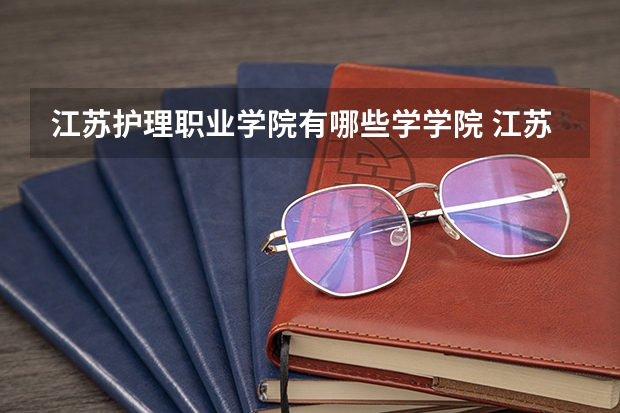 江苏护理职业学院有哪些学学院 江苏护理职业学院一年学费贵不贵