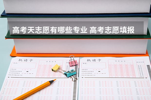 高考天志愿有哪些专业 高考志愿填报专业，哪些值得报考？