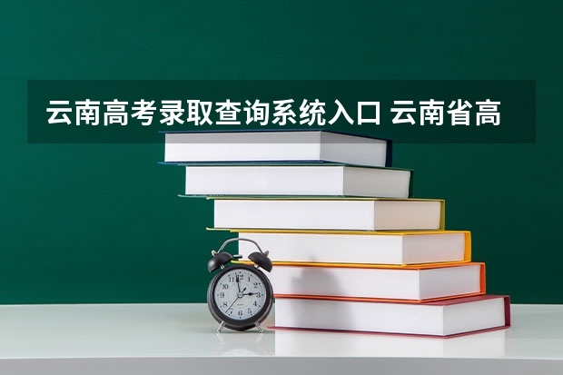 云南高考录取查询系统入口 云南省高考成绩查询方法