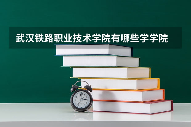 武汉铁路职业技术学院有哪些学学院 武汉铁路职业技术学院一年学费贵不贵