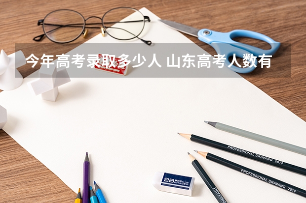 今年高考录取多少人 山东高考人数有多少
