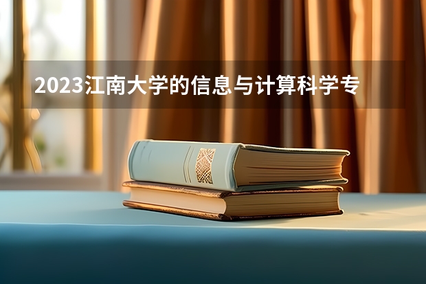 2023江南大学的信息与计算科学专业分数线高不高 江南大学信息与计算科学专业历年分数线参考表单