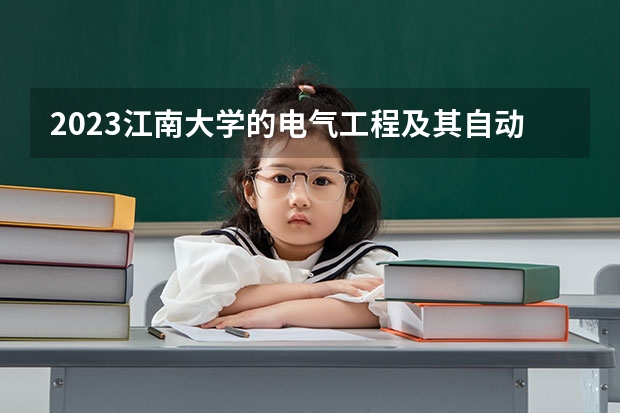 2023江南大学的电气工程及其自动化专业分数线高不高 江南大学电气工程及其自动化专业历年分数线参考表单