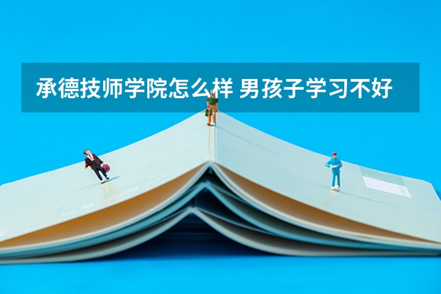 承德技师学院怎么样 男孩子学习不好初中毕业 学什么专业好 请前辈给与解答万分感谢!!