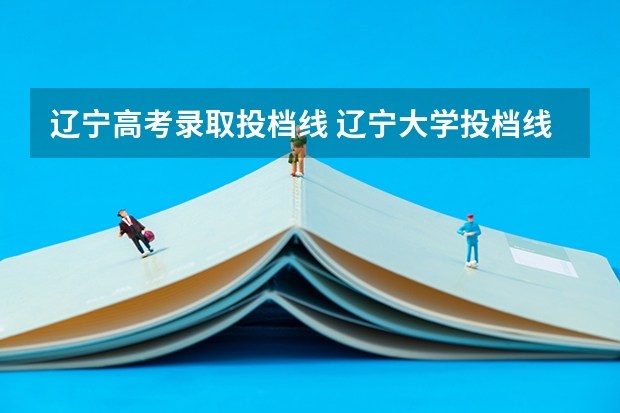 辽宁高考录取投档线 辽宁大学投档线