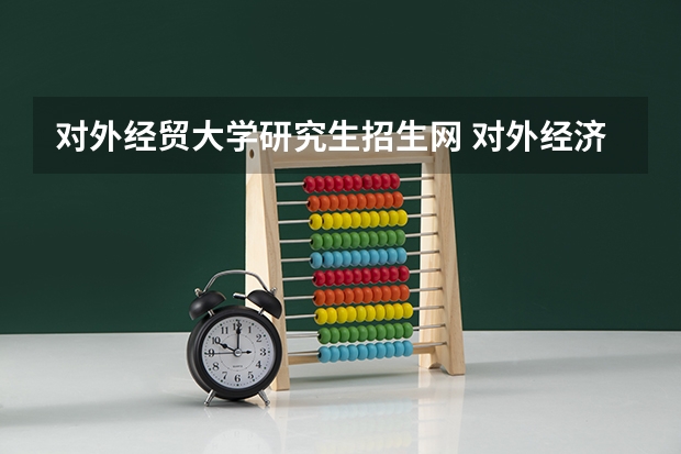 对外经贸大学研究生招生网 对外经济贸易大学考研出分时间