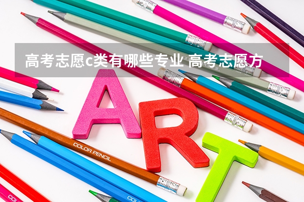 高考志愿c类有哪些专业 高考志愿方向都有哪些 都有什么专业