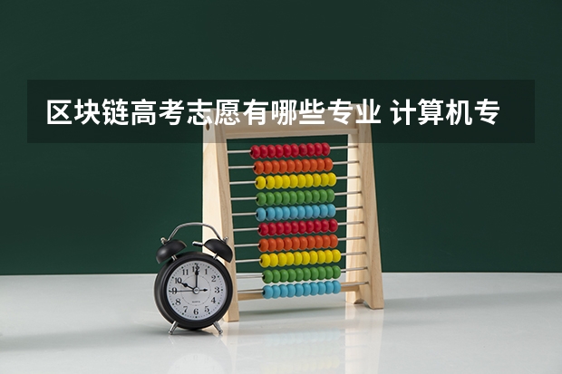 区块链高考志愿有哪些专业 计算机专业可以从事哪些工作内容？