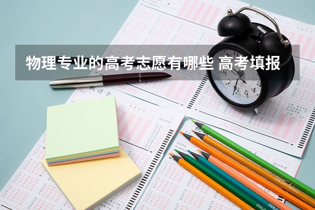 物理专业的高考志愿有哪些 高考填报志愿时，理科生可以报哪些专业？这些专业是否难？