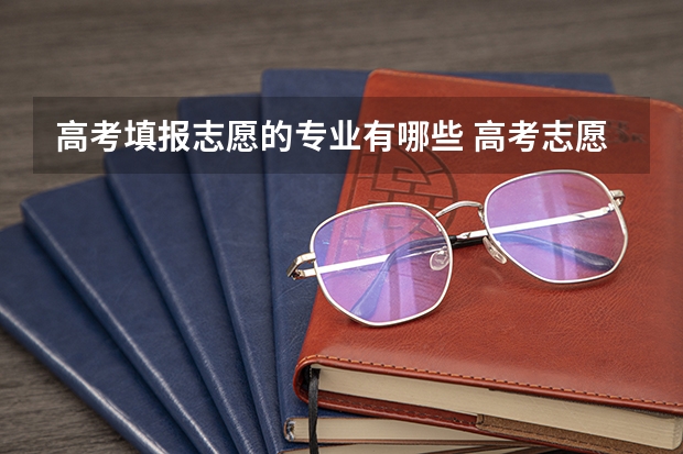 高考填报志愿的专业有哪些 高考志愿可以填几个专业