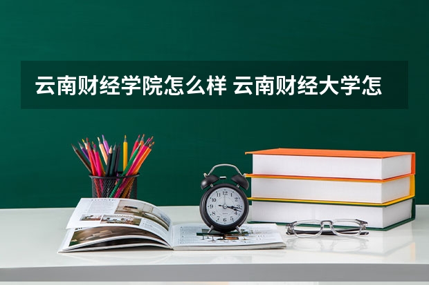 云南财经学院怎么样 云南财经大学怎么样?全国排名第几