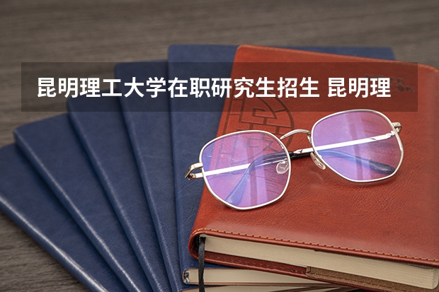 昆明理工大学在职研究生招生 昆明理工大学教育经济与管理专业研究生