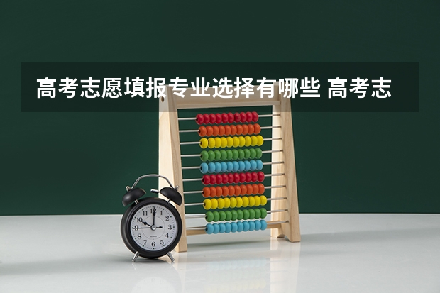 高考志愿填报专业选择有哪些 高考志愿可以报几个专业 有顺序要求吗
