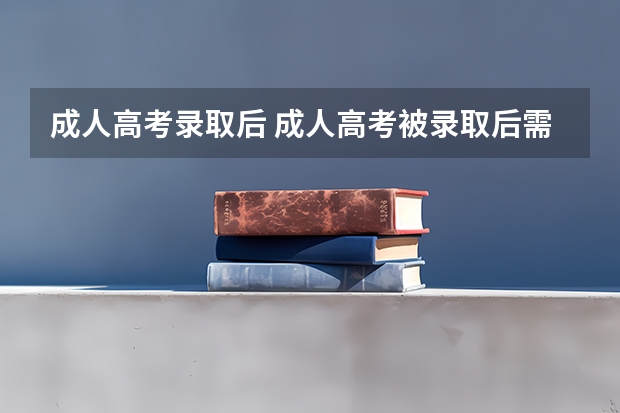 成人高考录取后 成人高考被录取后需要做什么吗？
