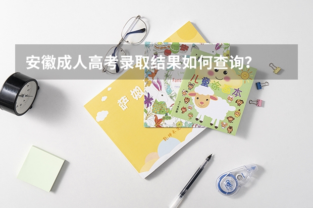 安徽成人高考录取结果如何查询？