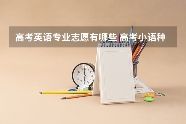 高考英语专业志愿有哪些 高考小语种有哪些专业？