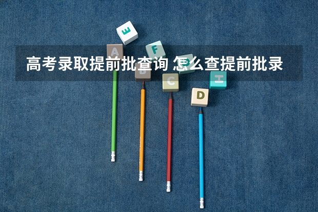 高考录取提前批查询 怎么查提前批录取情况?