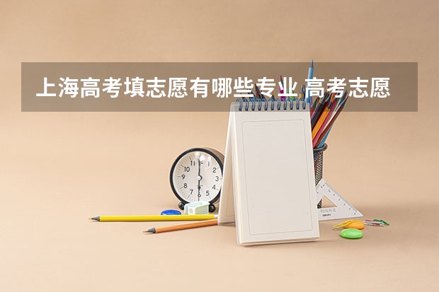 上海高考填志愿有哪些专业 高考志愿有哪些专业