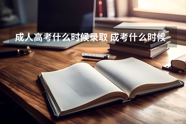 成人高考什么时候录取 成考什么时候出成绩 录取结果什么时候出？