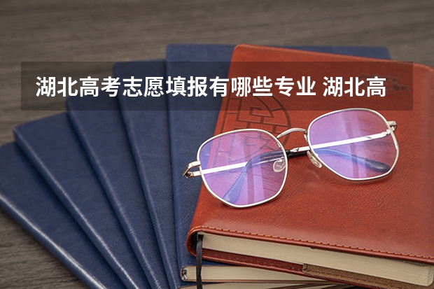 湖北高考志愿填报有哪些专业 湖北高考填报志愿怎么填