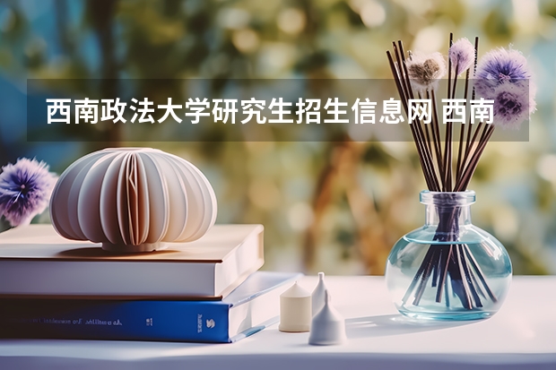 西南政法大学研究生招生信息网 西南政法大学考研成绩公布时间2023