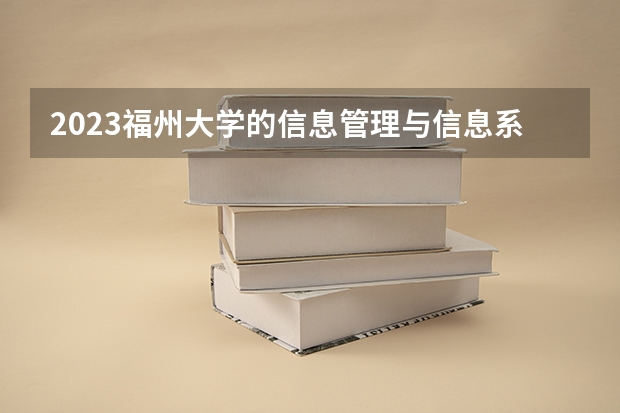 2023福州大学的信息管理与信息系统专业分数线高不高 福州大学信息管理与信息系统专业历年分数线参考表单
