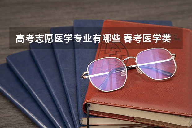 高考志愿医学专业有哪些 春考医学类专业?