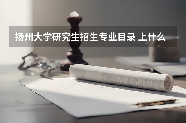 扬州大学研究生招生专业目录 上什么专业可以做老师,哪些师范类大学容易考