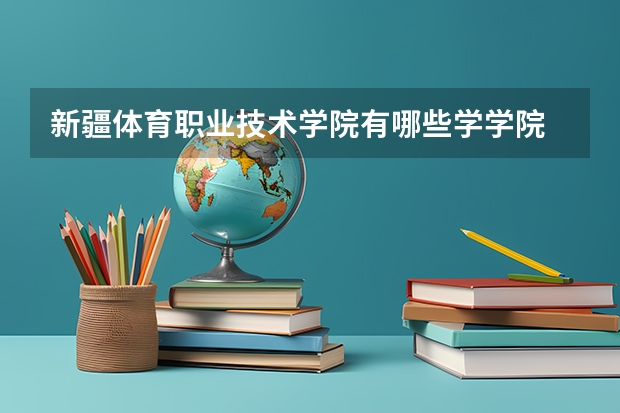 新疆体育职业技术学院有哪些学学院 新疆体育职业技术学院一年学费贵不贵