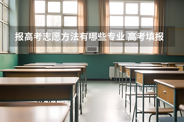 报高考志愿方法有哪些专业 高考填报志愿时怎么选专业？