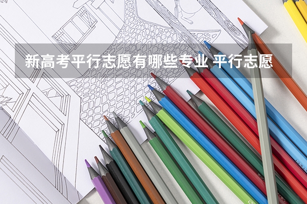 新高考平行志愿有哪些专业 平行志愿可以选择六个专业吗？