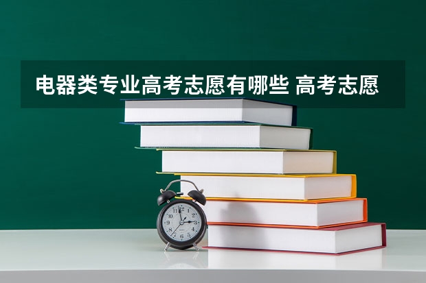 电器类专业高考志愿有哪些 高考志愿填报专业方向怎么选