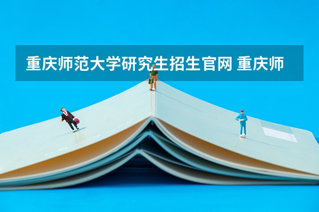 重庆师范大学研究生招生官网 重庆师范大学考研难吗?一般要什么水平才可以进入?