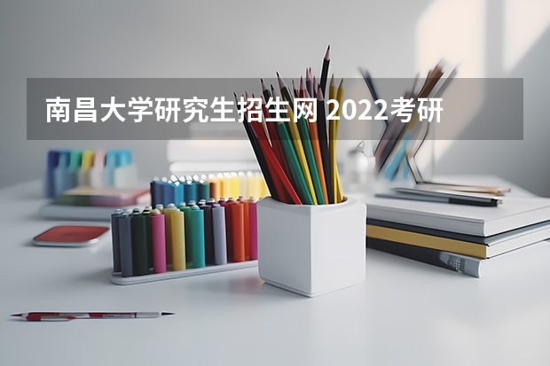 南昌大学研究生招生网 2022考研南昌大学计算机专业招生简章-招生目录-初试范围/科目-什么时候公布？